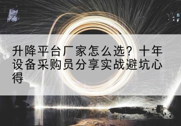 于洪升降平台厂家-怎么选？十年设备采购员分享实战避坑心得