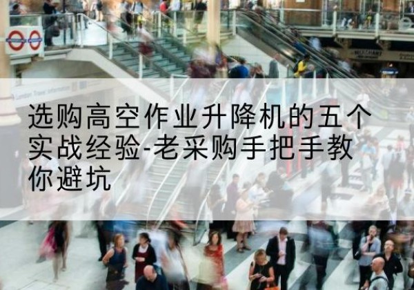 于洪高空作业升降机厂家-选购高空作业升降机的五个实战经验-老采购手把手教你避坑