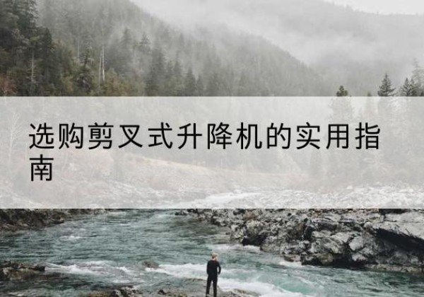 于洪剪叉式升降机怎么选-选购剪叉式升降机的实用指南